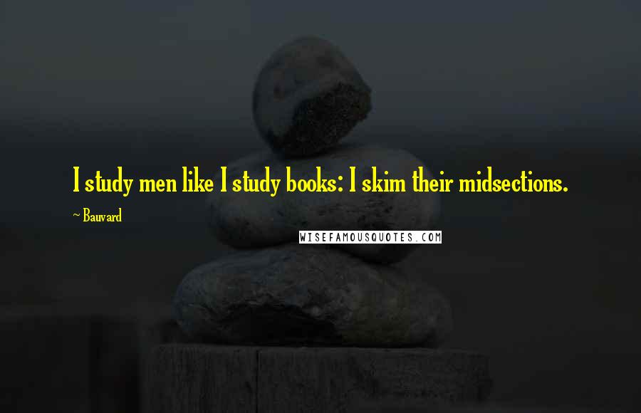 Bauvard Quotes: I study men like I study books: I skim their midsections.