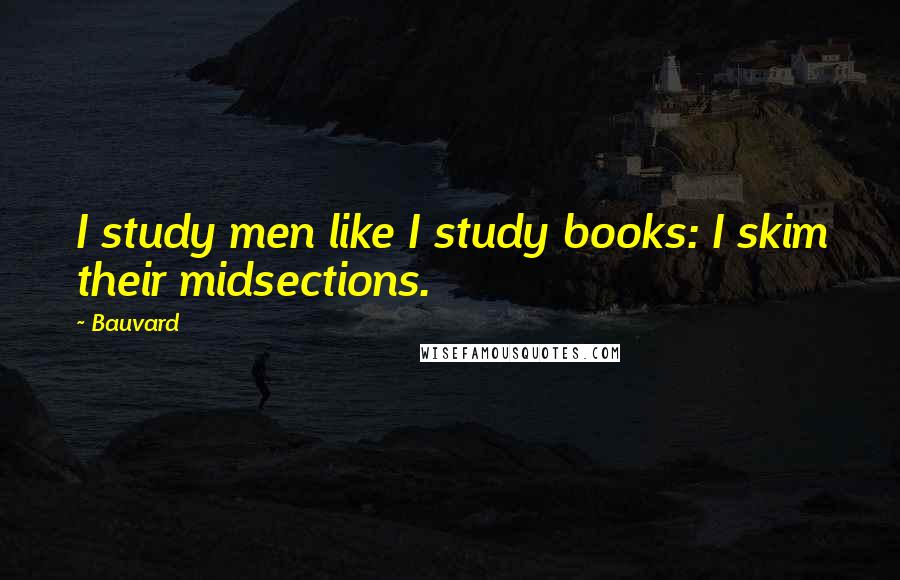 Bauvard Quotes: I study men like I study books: I skim their midsections.