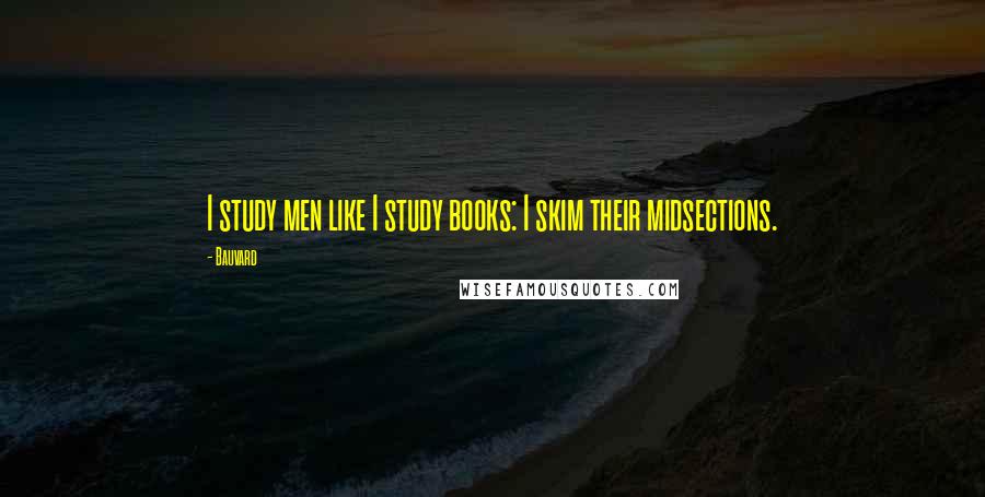 Bauvard Quotes: I study men like I study books: I skim their midsections.