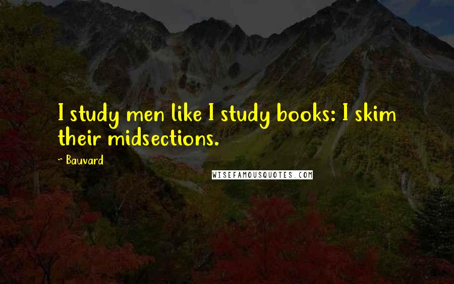 Bauvard Quotes: I study men like I study books: I skim their midsections.