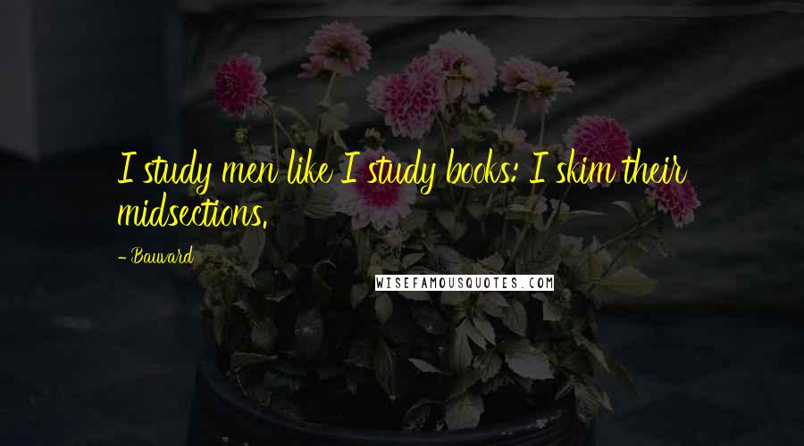 Bauvard Quotes: I study men like I study books: I skim their midsections.