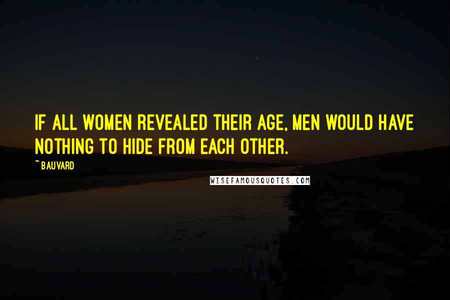 Bauvard Quotes: If all women revealed their age, men would have nothing to hide from each other.