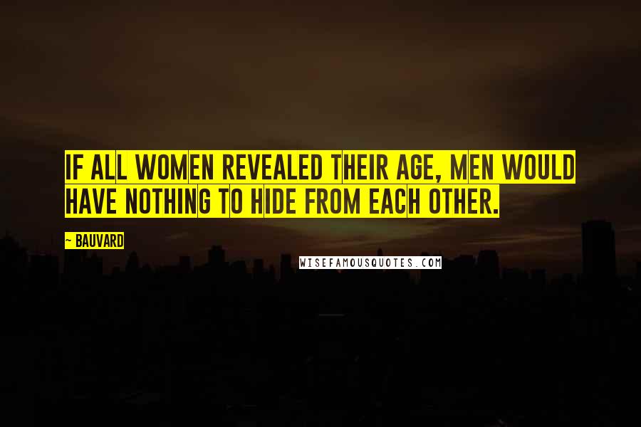 Bauvard Quotes: If all women revealed their age, men would have nothing to hide from each other.