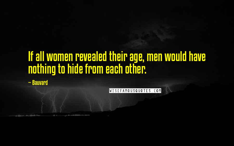 Bauvard Quotes: If all women revealed their age, men would have nothing to hide from each other.