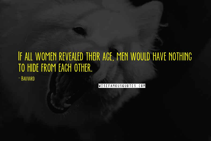 Bauvard Quotes: If all women revealed their age, men would have nothing to hide from each other.