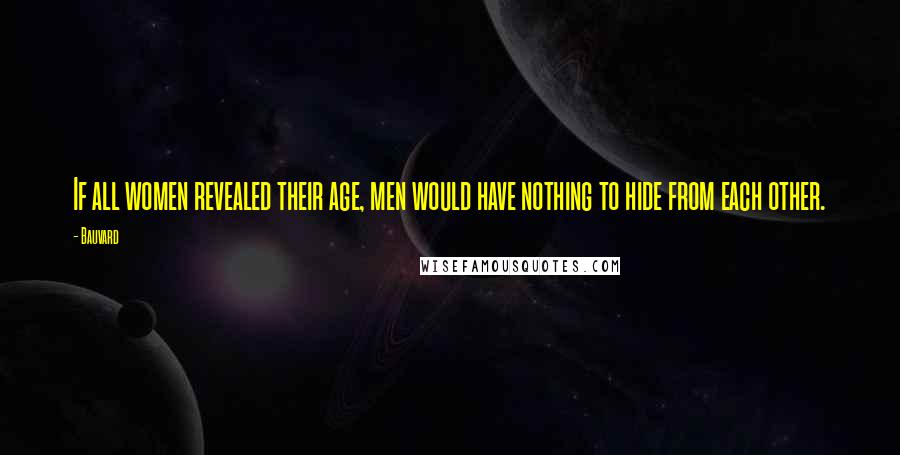Bauvard Quotes: If all women revealed their age, men would have nothing to hide from each other.