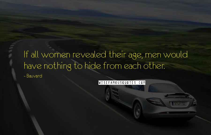 Bauvard Quotes: If all women revealed their age, men would have nothing to hide from each other.