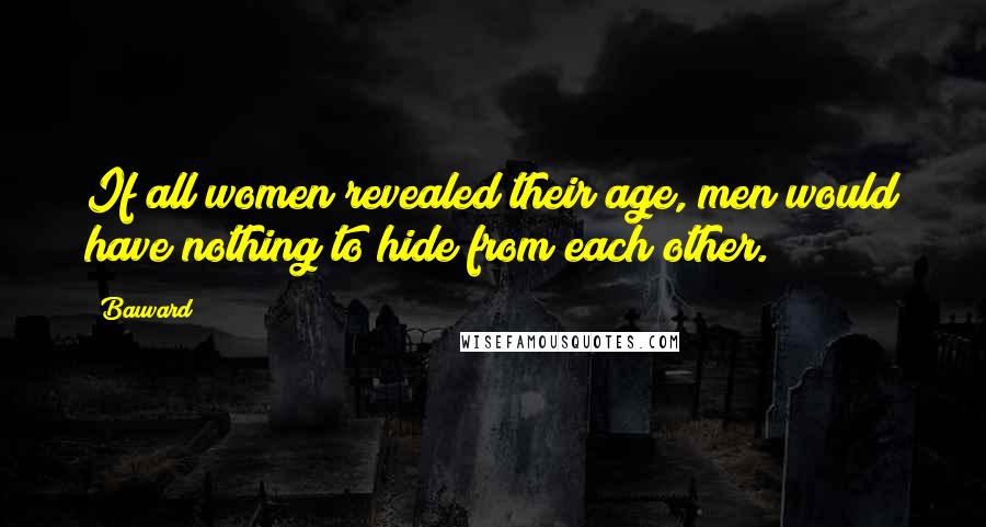 Bauvard Quotes: If all women revealed their age, men would have nothing to hide from each other.