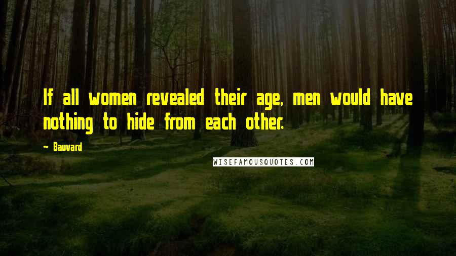 Bauvard Quotes: If all women revealed their age, men would have nothing to hide from each other.