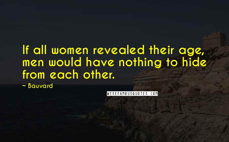 Bauvard Quotes: If all women revealed their age, men would have nothing to hide from each other.