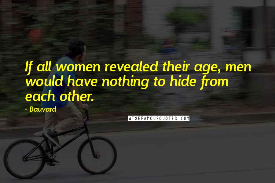 Bauvard Quotes: If all women revealed their age, men would have nothing to hide from each other.