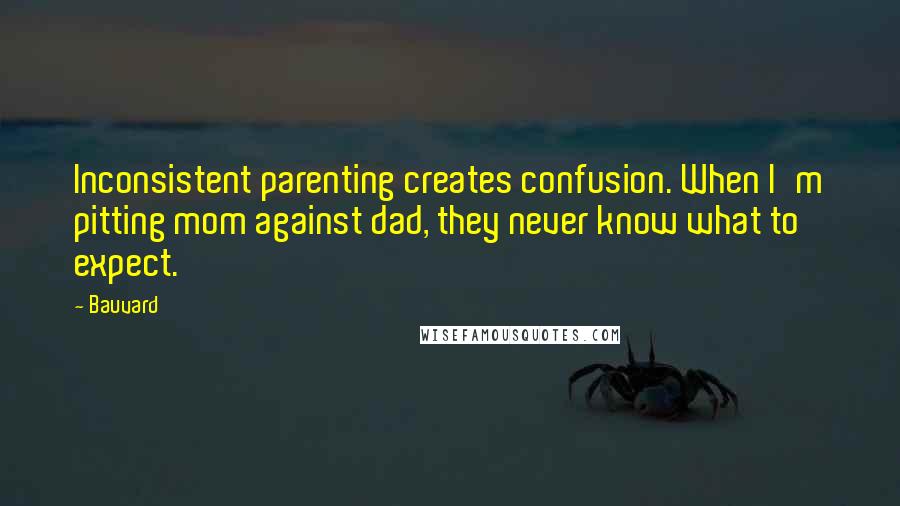 Bauvard Quotes: Inconsistent parenting creates confusion. When I'm pitting mom against dad, they never know what to expect.