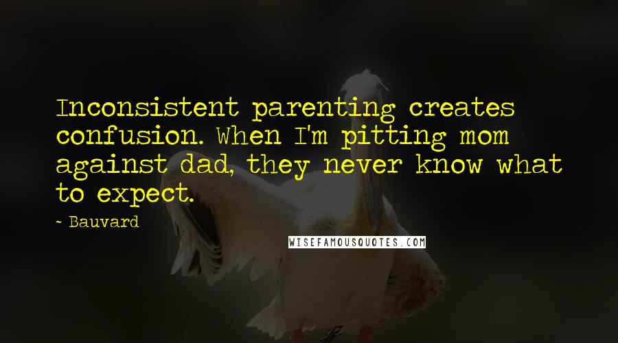 Bauvard Quotes: Inconsistent parenting creates confusion. When I'm pitting mom against dad, they never know what to expect.