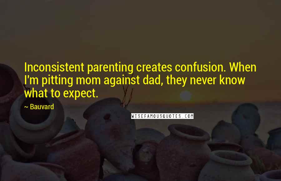 Bauvard Quotes: Inconsistent parenting creates confusion. When I'm pitting mom against dad, they never know what to expect.