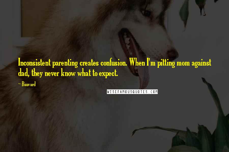 Bauvard Quotes: Inconsistent parenting creates confusion. When I'm pitting mom against dad, they never know what to expect.