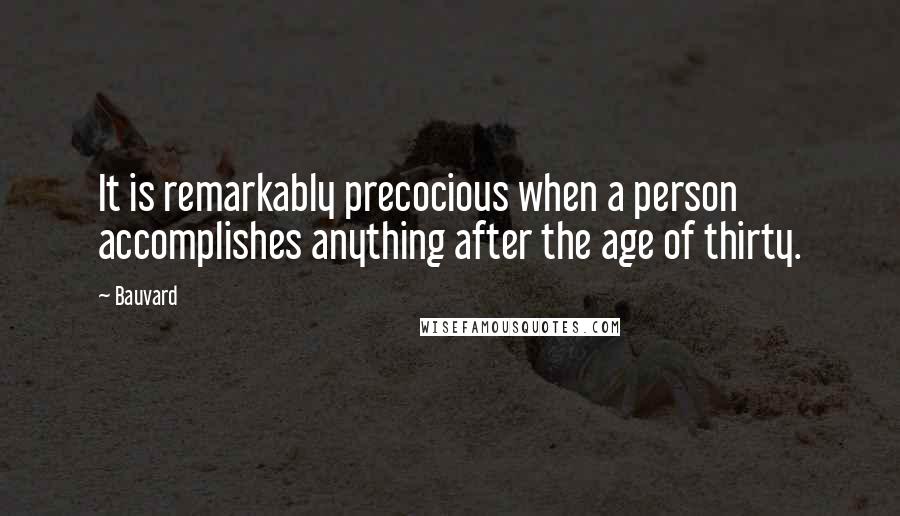 Bauvard Quotes: It is remarkably precocious when a person accomplishes anything after the age of thirty.