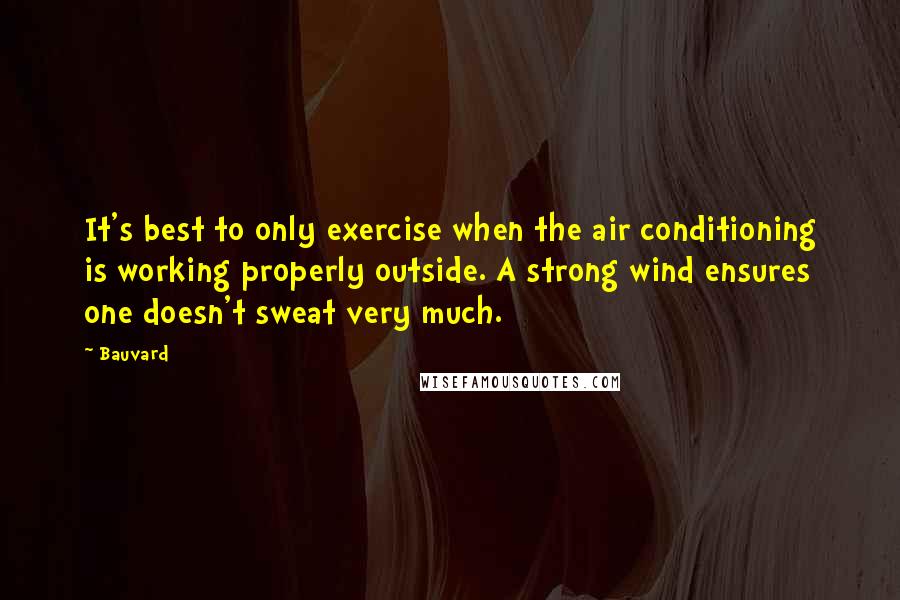 Bauvard Quotes: It's best to only exercise when the air conditioning is working properly outside. A strong wind ensures one doesn't sweat very much.