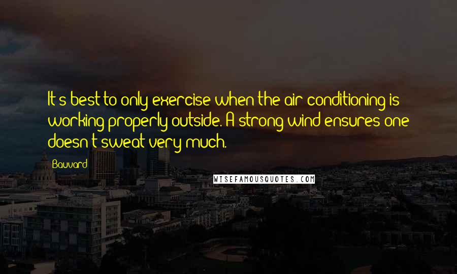 Bauvard Quotes: It's best to only exercise when the air conditioning is working properly outside. A strong wind ensures one doesn't sweat very much.