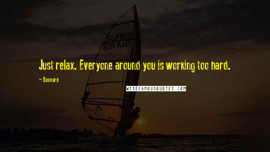 Bauvard Quotes: Just relax. Everyone around you is working too hard.