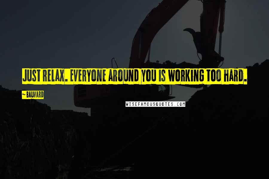 Bauvard Quotes: Just relax. Everyone around you is working too hard.