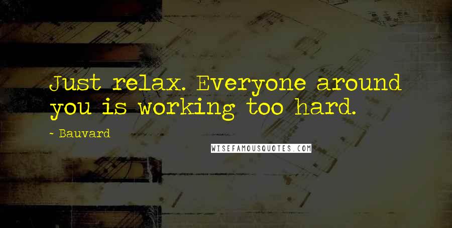 Bauvard Quotes: Just relax. Everyone around you is working too hard.