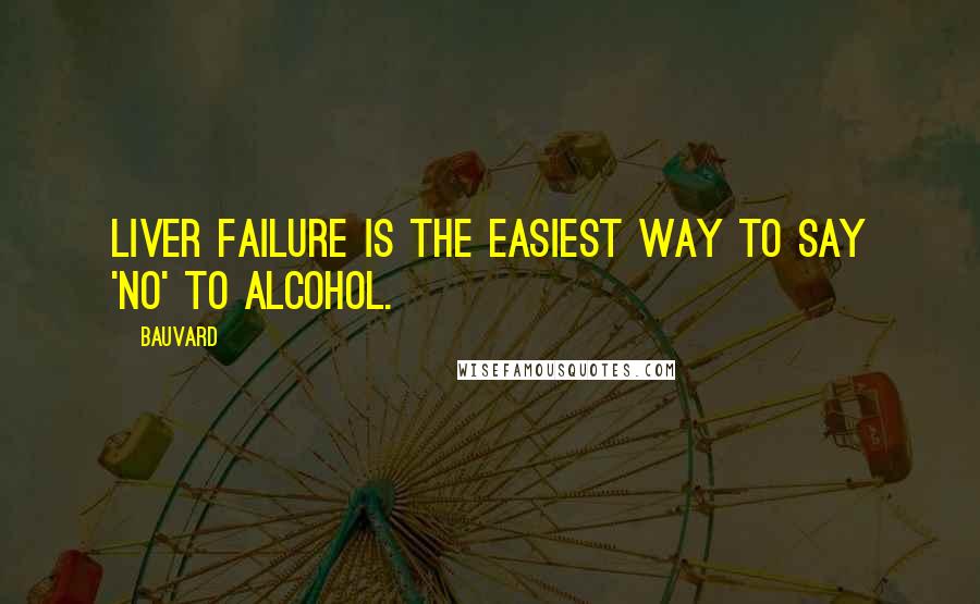 Bauvard Quotes: Liver failure is the easiest way to say 'no' to alcohol.