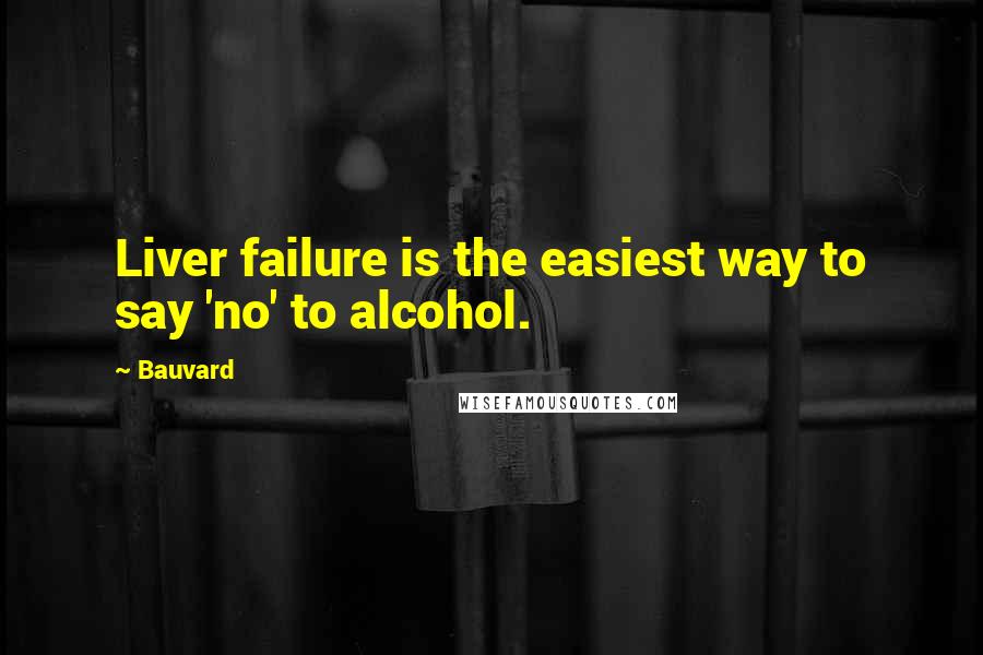 Bauvard Quotes: Liver failure is the easiest way to say 'no' to alcohol.