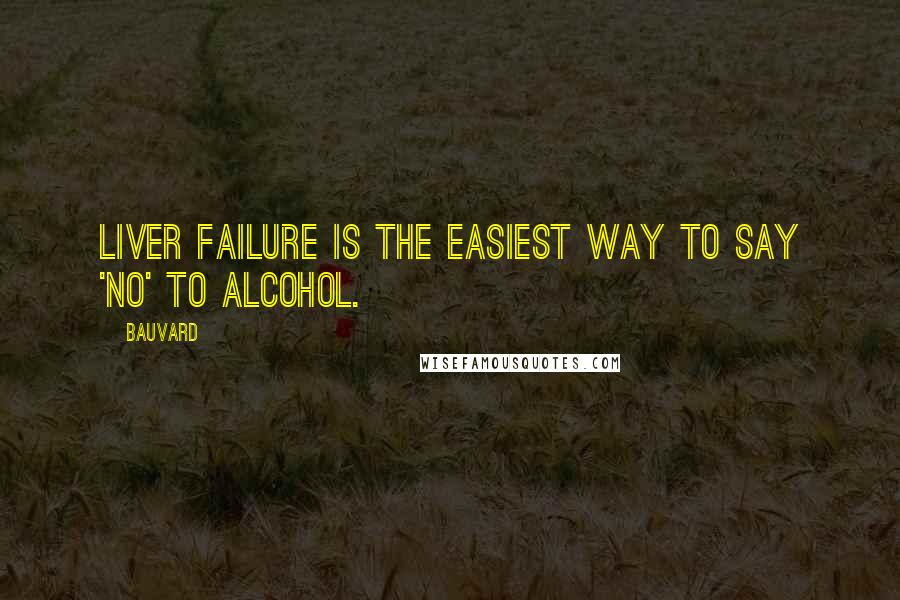 Bauvard Quotes: Liver failure is the easiest way to say 'no' to alcohol.