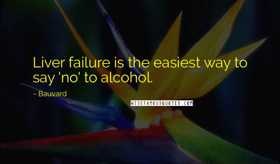 Bauvard Quotes: Liver failure is the easiest way to say 'no' to alcohol.