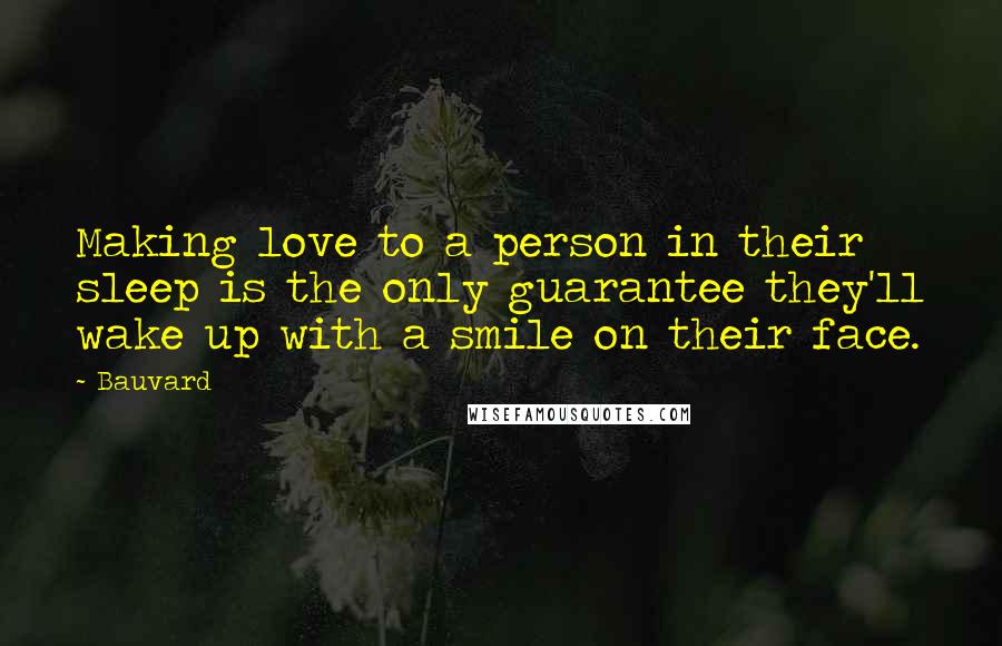 Bauvard Quotes: Making love to a person in their sleep is the only guarantee they'll wake up with a smile on their face.