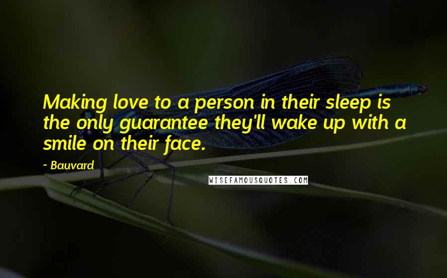 Bauvard Quotes: Making love to a person in their sleep is the only guarantee they'll wake up with a smile on their face.