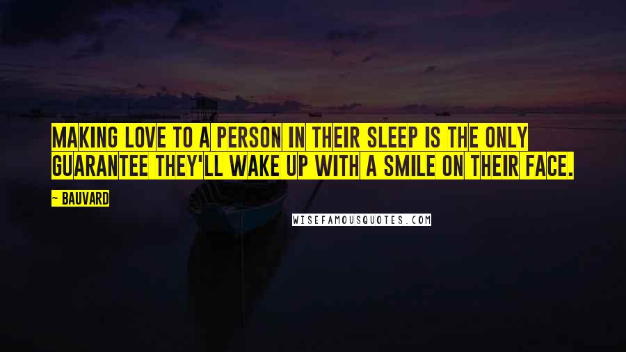 Bauvard Quotes: Making love to a person in their sleep is the only guarantee they'll wake up with a smile on their face.