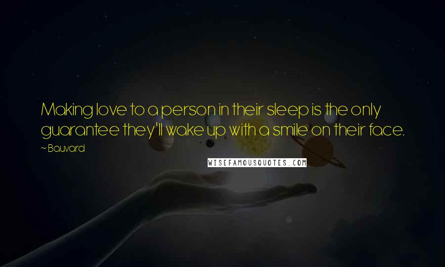 Bauvard Quotes: Making love to a person in their sleep is the only guarantee they'll wake up with a smile on their face.