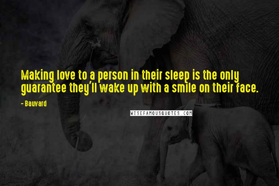 Bauvard Quotes: Making love to a person in their sleep is the only guarantee they'll wake up with a smile on their face.