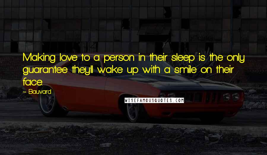 Bauvard Quotes: Making love to a person in their sleep is the only guarantee they'll wake up with a smile on their face.