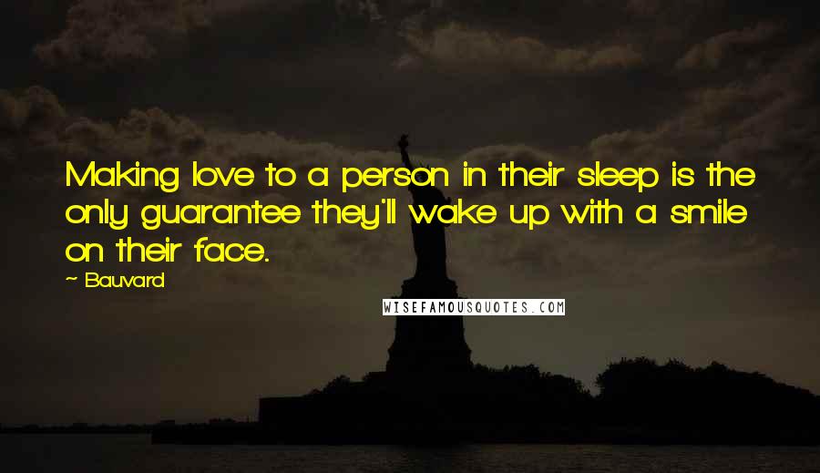 Bauvard Quotes: Making love to a person in their sleep is the only guarantee they'll wake up with a smile on their face.