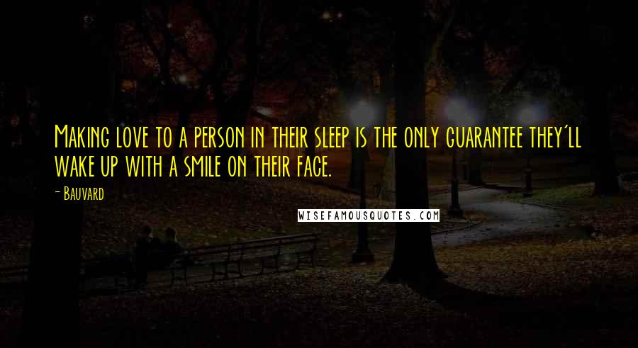 Bauvard Quotes: Making love to a person in their sleep is the only guarantee they'll wake up with a smile on their face.