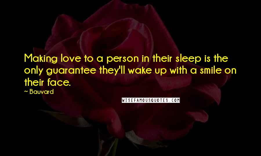 Bauvard Quotes: Making love to a person in their sleep is the only guarantee they'll wake up with a smile on their face.