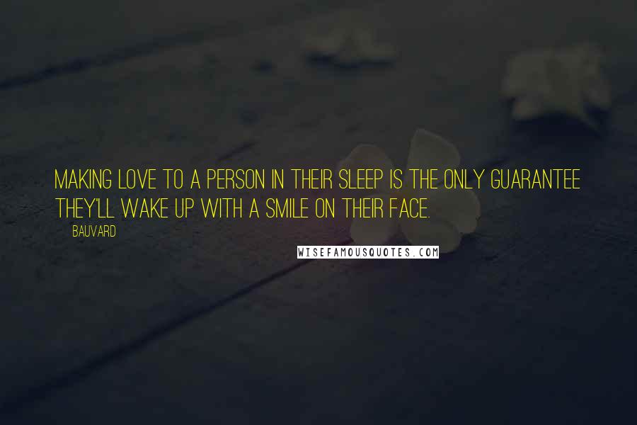 Bauvard Quotes: Making love to a person in their sleep is the only guarantee they'll wake up with a smile on their face.