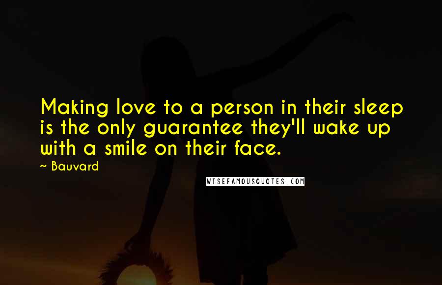 Bauvard Quotes: Making love to a person in their sleep is the only guarantee they'll wake up with a smile on their face.