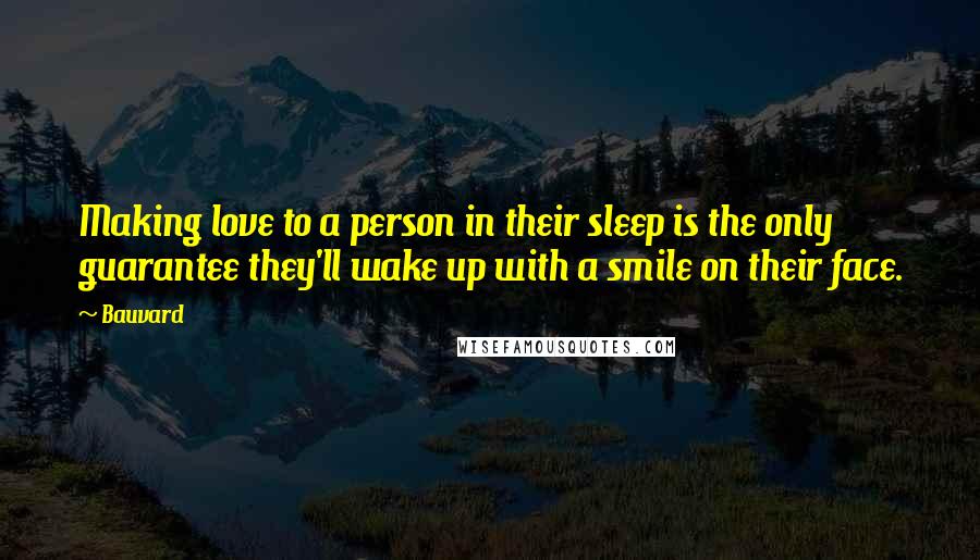 Bauvard Quotes: Making love to a person in their sleep is the only guarantee they'll wake up with a smile on their face.