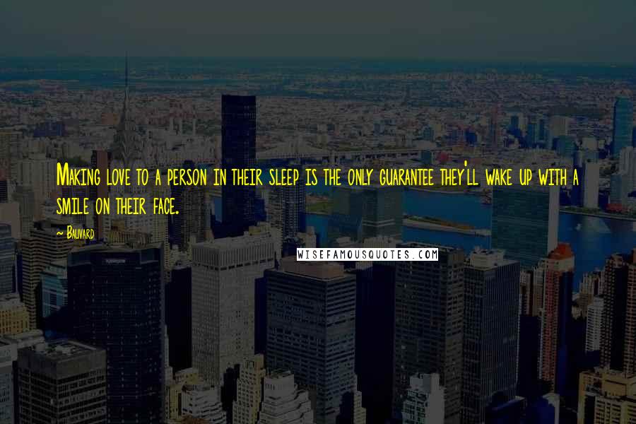 Bauvard Quotes: Making love to a person in their sleep is the only guarantee they'll wake up with a smile on their face.