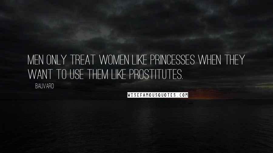 Bauvard Quotes: Men only treat women like princesses when they want to use them like prostitutes.