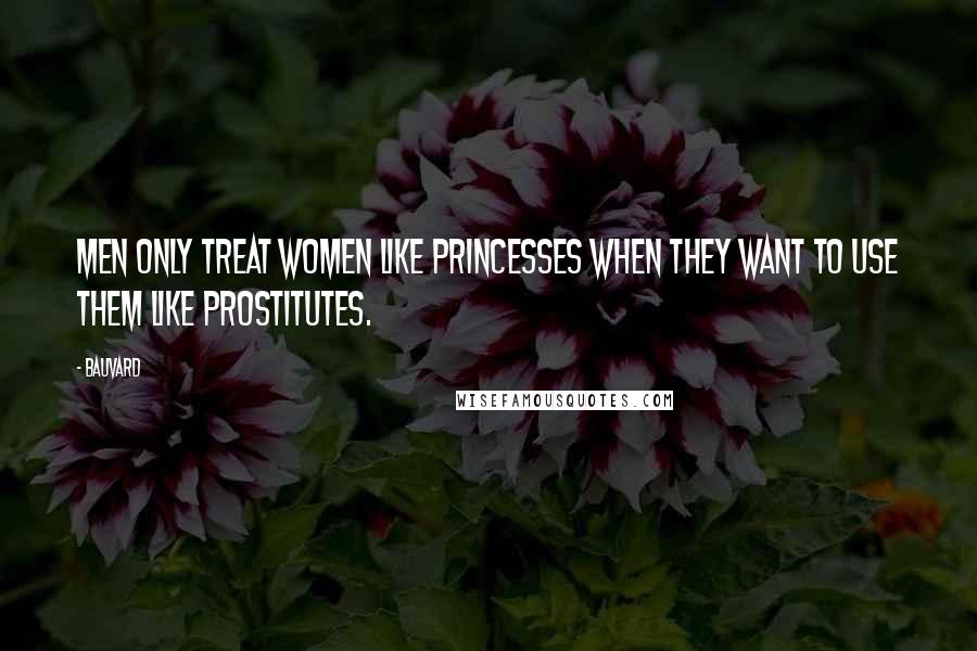 Bauvard Quotes: Men only treat women like princesses when they want to use them like prostitutes.