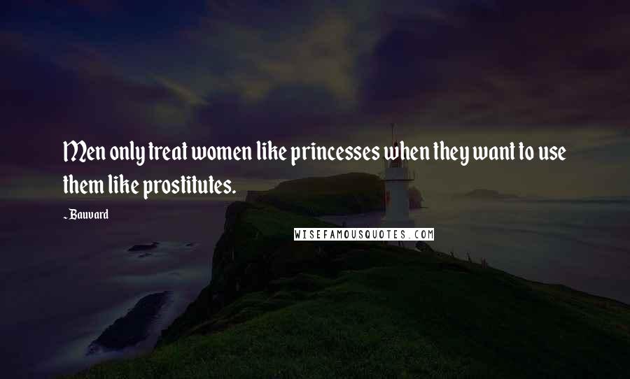 Bauvard Quotes: Men only treat women like princesses when they want to use them like prostitutes.