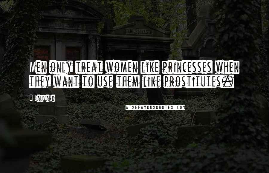 Bauvard Quotes: Men only treat women like princesses when they want to use them like prostitutes.