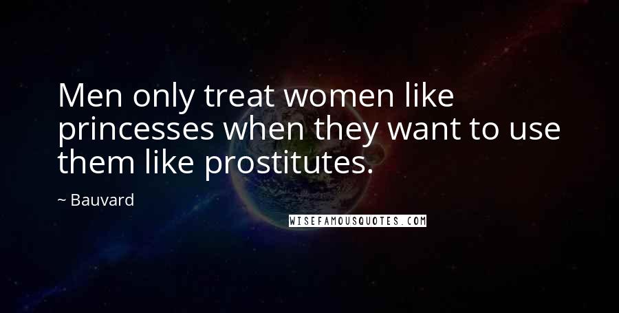 Bauvard Quotes: Men only treat women like princesses when they want to use them like prostitutes.