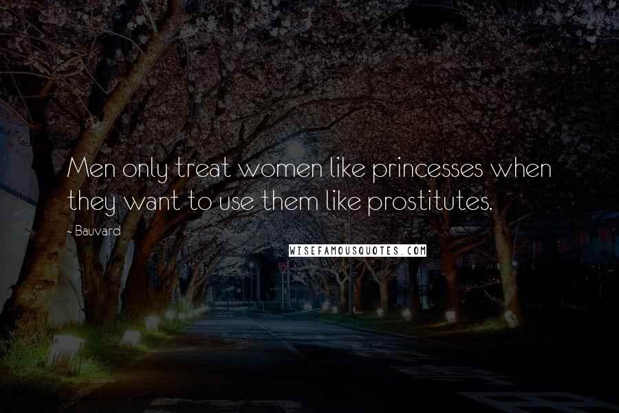 Bauvard Quotes: Men only treat women like princesses when they want to use them like prostitutes.