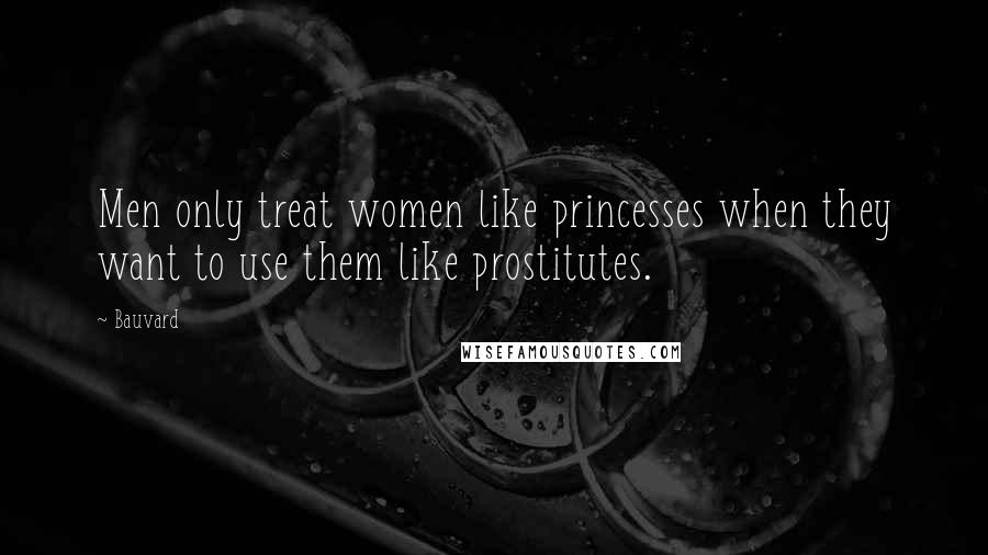 Bauvard Quotes: Men only treat women like princesses when they want to use them like prostitutes.