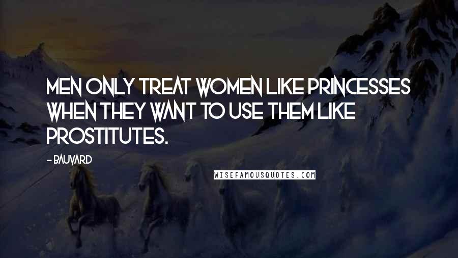 Bauvard Quotes: Men only treat women like princesses when they want to use them like prostitutes.